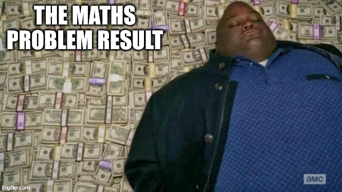 huell money | THE MATHS PROBLEM RESULT | image tagged in huell money | made w/ Imgflip meme maker