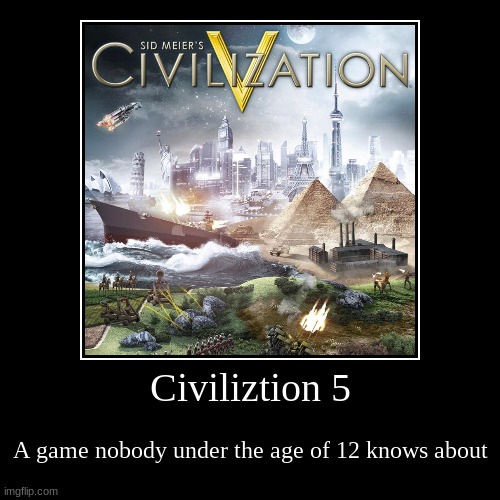 Civiliztion 5 | A game nobody under the age of 12 knows about | image tagged in funny,demotivationals | made w/ Imgflip demotivational maker