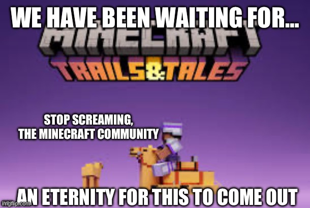 Waiting patiently… | WE HAVE BEEN WAITING FOR…; STOP SCREAMING, THE MINECRAFT COMMUNITY; … AN ETERNITY FOR THIS TO COME OUT | image tagged in trails and tales | made w/ Imgflip meme maker