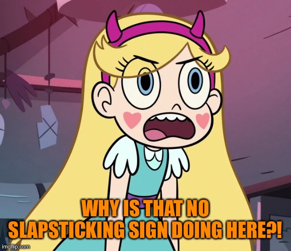 Star Butterfly frustrated | WHY IS THAT NO SLAPSTICKING SIGN DOING HERE?! | image tagged in star butterfly frustrated | made w/ Imgflip meme maker