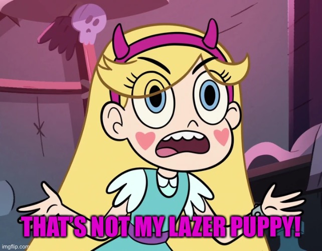 Star Butterfly | THAT’S NOT MY LAZER PUPPY! | image tagged in star butterfly | made w/ Imgflip meme maker