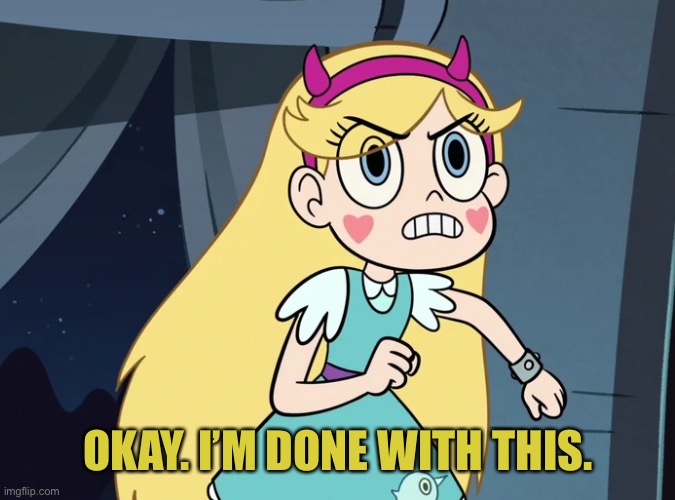 Star Butterfly confronting | OKAY. I’M DONE WITH THIS. | image tagged in star butterfly confronting | made w/ Imgflip meme maker
