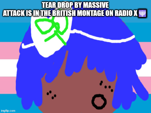 no one from Queen will die tomorrow | TEAR DROP BY MASSIVE ATTACK IS IN THE BRITISH MONTAGE ON RADIO X🕎 | image tagged in you love linkin park | made w/ Imgflip meme maker