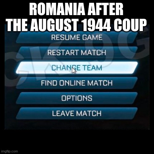 the coup did it | ROMANIA AFTER THE AUGUST 1944 COUP | image tagged in change team | made w/ Imgflip meme maker
