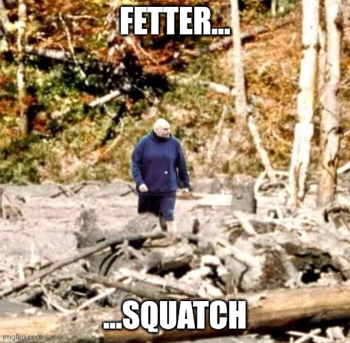 Fettersquatch | FETTER... ...SQUATCH | image tagged in sasquatch | made w/ Imgflip meme maker