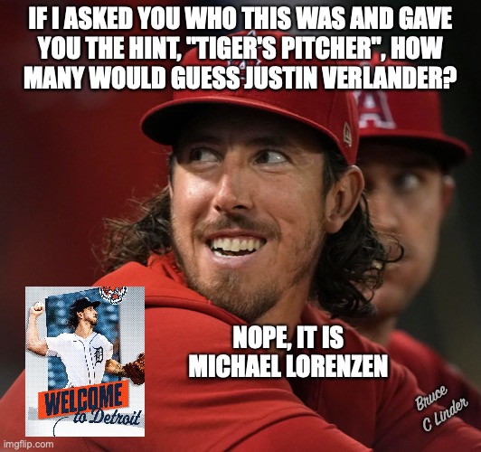 The next Justin Verlander? | IF I ASKED YOU WHO THIS WAS AND GAVE
YOU THE HINT, "TIGER'S PITCHER", HOW
MANY WOULD GUESS JUSTIN VERLANDER? NOPE, IT IS
MICHAEL LORENZEN; Bruce 
C Linder | image tagged in tigers,pitcher,verlander,lorenzen | made w/ Imgflip meme maker