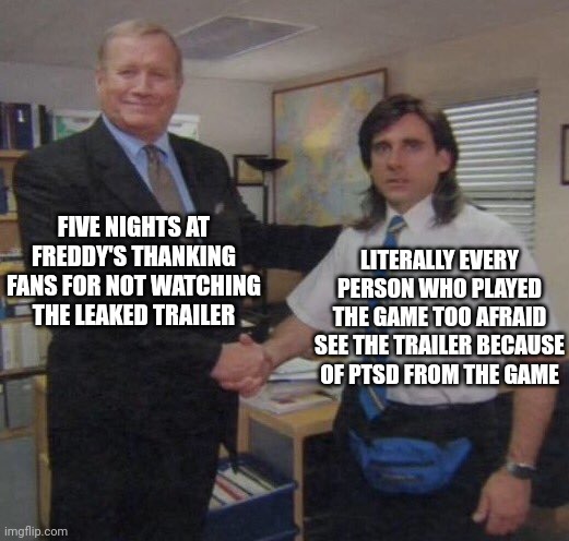 Five Nights at Freddy's leak | FIVE NIGHTS AT FREDDY'S THANKING FANS FOR NOT WATCHING THE LEAKED TRAILER; LITERALLY EVERY PERSON WHO PLAYED THE GAME TOO AFRAID SEE THE TRAILER BECAUSE OF PTSD FROM THE GAME | image tagged in the office congratulations,five nights at freddys | made w/ Imgflip meme maker