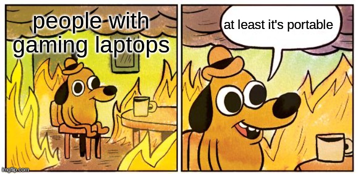 gaming laptops | at least it's portable; people with gaming laptops | image tagged in memes,this is fine | made w/ Imgflip meme maker