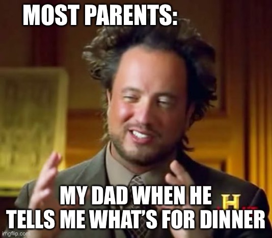 Ancient Aliens Meme | MOST PARENTS:; MY DAD WHEN HE TELLS ME WHAT’S FOR DINNER | image tagged in memes,ancient aliens | made w/ Imgflip meme maker