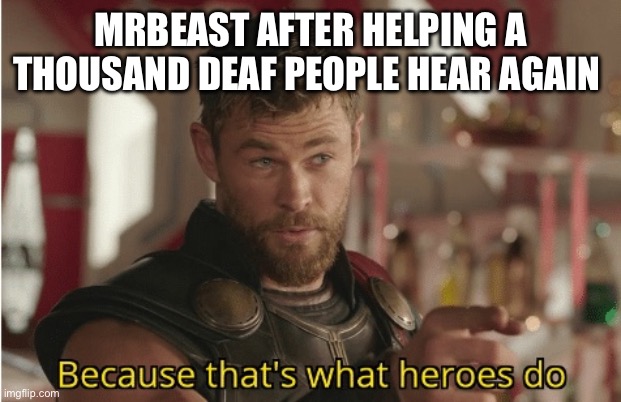 He is a true hero raising awareness and putting links to donate for the process of helping people with disabilities | MRBEAST AFTER HELPING A THOUSAND DEAF PEOPLE HEAR AGAIN | image tagged in that s what heroes do | made w/ Imgflip meme maker