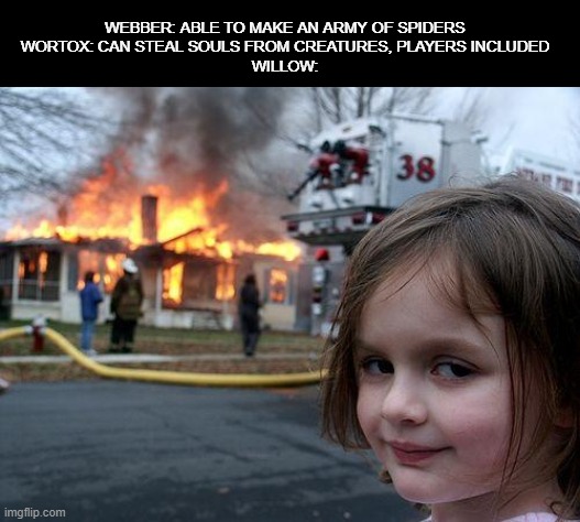DS/DST meme | WEBBER: ABLE TO MAKE AN ARMY OF SPIDERS
WORTOX: CAN STEAL SOULS FROM CREATURES, PLAYERS INCLUDED
WILLOW: | image tagged in memes,disaster girl | made w/ Imgflip meme maker