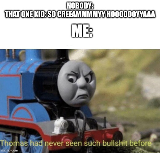 The cream meme is not funny anymore stop it | ME:; NOBODY:
THAT ONE KID: SO CREEAMMMMYY HOOOOOOYYAAA | image tagged in thomas had never seen such bullshit before | made w/ Imgflip meme maker