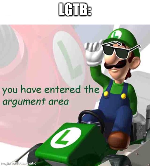 you have entered the argument area | LGTB: | image tagged in you have entered the argument area | made w/ Imgflip meme maker