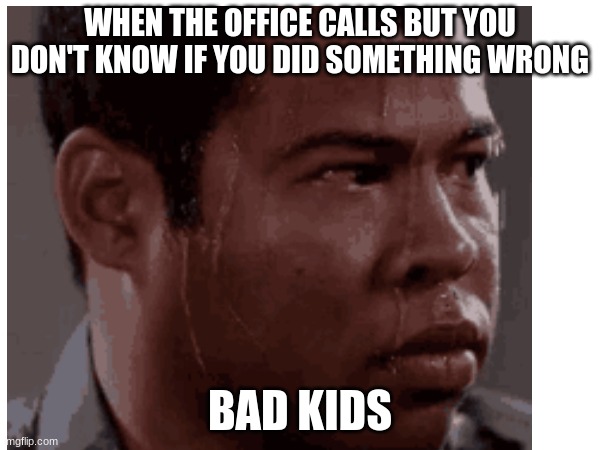 School memes | WHEN THE OFFICE CALLS BUT YOU DON'T KNOW IF YOU DID SOMETHING WRONG; BAD KIDS | image tagged in big trouble | made w/ Imgflip meme maker