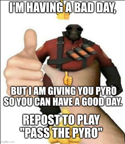 Pyro thumbs up | I'M HAVING A BAD DAY, BUT I AM GIVING YOU PYRO SO YOU CAN HAVE A GOOD DAY. REPOST TO PLAY "PASS THE PYRO" | image tagged in pyro thumbs up | made w/ Imgflip meme maker