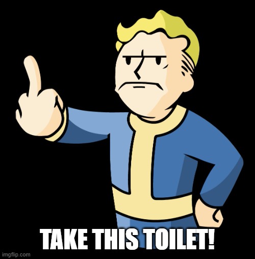 Fallout Vault Boy Middle Finger | TAKE THIS TOILET! | image tagged in fallout vault boy middle finger | made w/ Imgflip meme maker