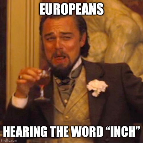 Laughing Leo | EUROPEANS; HEARING THE WORD “INCH” | image tagged in memes,laughing leo | made w/ Imgflip meme maker