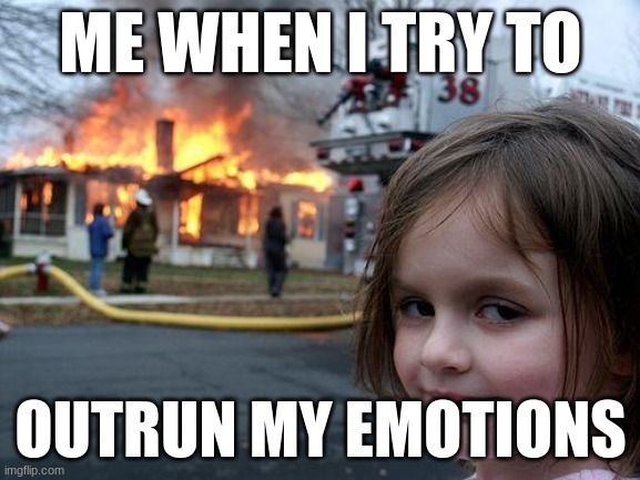 Disaster Girl | ME WHEN I TRY TO; OUTRUN MY EMOTIONS | image tagged in memes,disaster girl | made w/ Imgflip meme maker
