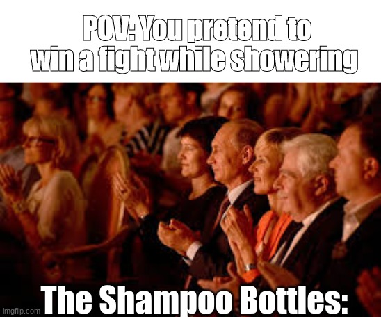 Shampoo Bottles Are Watching Our Every Move... | POV: You pretend to win a fight while showering; The Shampoo Bottles: | image tagged in memes,funny memes,funny | made w/ Imgflip meme maker