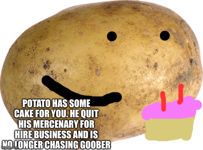 I swear it’s not poisoned | POTATO HAS SOME CAKE FOR YOU. HE QUIT HIS MERCENARY FOR HIRE BUSINESS AND IS NO LONGER CHASING GOOBER | image tagged in potato | made w/ Imgflip meme maker