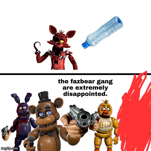 The Fazbear Gang are extremely disappointed | image tagged in the fazbear gang are extremely disappointed | made w/ Imgflip meme maker