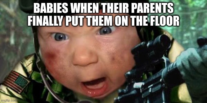 Is it relateable? | BABIES WHEN THEIR PARENTS FINALLY PUT THEM ON THE FLOOR | image tagged in call of duty | made w/ Imgflip meme maker