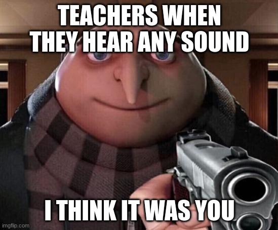Gru Gun | TEACHERS WHEN THEY HEAR ANY SOUND; I THINK IT WAS YOU | image tagged in gru gun | made w/ Imgflip meme maker