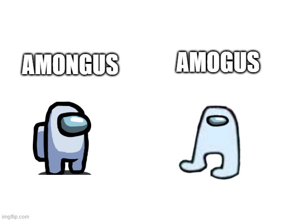 delete 1 word change everything | AMONGUS; AMOGUS | image tagged in memes | made w/ Imgflip meme maker
