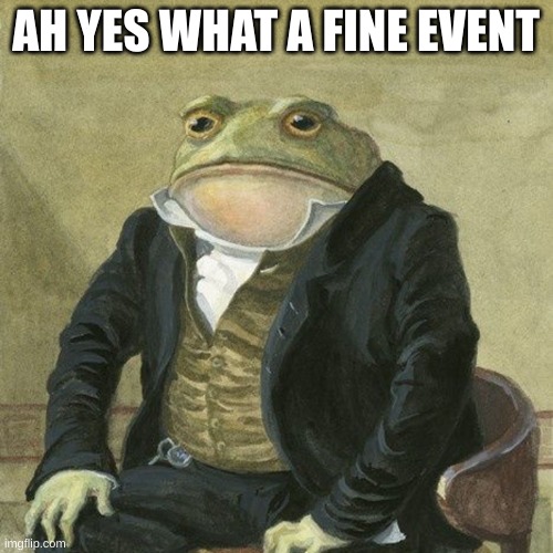 Gentlemen, it is with great pleasure to inform you that | AH YES WHAT A FINE EVENT | image tagged in gentlemen it is with great pleasure to inform you that | made w/ Imgflip meme maker