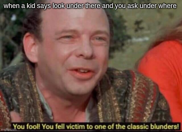 You fool! You fell victim to one of the classic blunders! | when a kid says look under there and you ask under where | image tagged in you fool you fell victim to one of the classic blunders | made w/ Imgflip meme maker