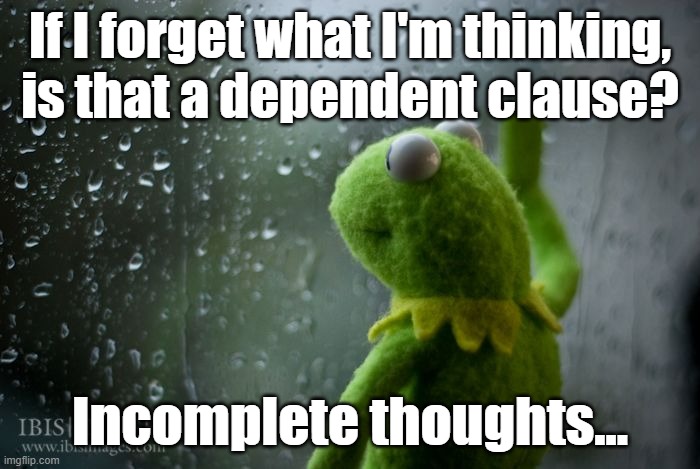 kermit window | If I forget what I'm thinking, is that a dependent clause? Incomplete thoughts... | image tagged in kermit window | made w/ Imgflip meme maker
