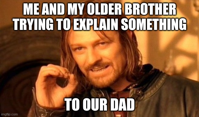 Is it relateable? | ME AND MY OLDER BROTHER TRYING TO EXPLAIN SOMETHING; TO OUR DAD | image tagged in memes,one does not simply | made w/ Imgflip meme maker