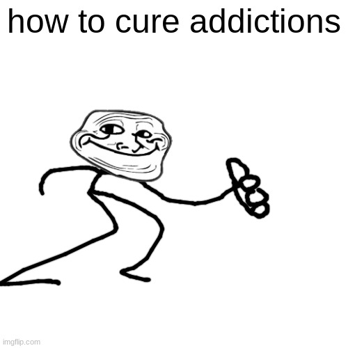 Blank Transparent Square Meme | how to cure addictions | image tagged in memes,blank transparent square | made w/ Imgflip meme maker