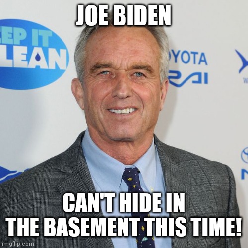 Robert F Kennedy Jr for President | JOE BIDEN CAN'T HIDE IN THE BASEMENT THIS TIME! | image tagged in robert f kennedy jr for president | made w/ Imgflip meme maker