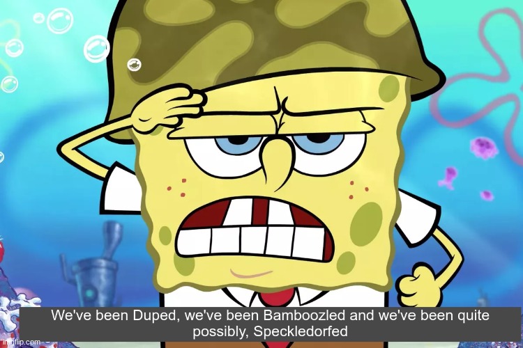 Duped, Bamboozled, and quite possibly, Speckleforfed. | image tagged in duped bamboozled and quite possibly speckleforfed | made w/ Imgflip meme maker