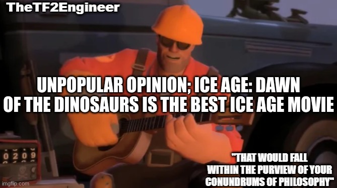 TheTF2Engineer | UNPOPULAR OPINION; ICE AGE: DAWN OF THE DINOSAURS IS THE BEST ICE AGE MOVIE | image tagged in thetf2engineer | made w/ Imgflip meme maker