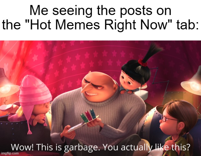 Wow! This is garbage. You actually like this? | Me seeing the posts on the "Hot Memes Right Now" tab: | made w/ Imgflip meme maker