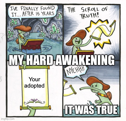 The Scroll Of Truth Meme | MY HARD AWAKENING; Your adopted; IT WAS TRUE | image tagged in memes,the scroll of truth | made w/ Imgflip meme maker