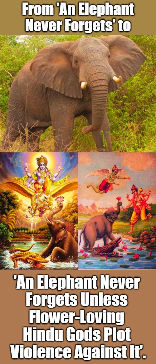 Nature Abhors a Vishnu | 'An Elephant Never 

Forgets Unless 

Flower-Loving 

Hindu Gods Plot 

Violence Against It'. | image tagged in eyeroll,puns,hinduism,religious humor,nature humor,mother nature | made w/ Imgflip meme maker
