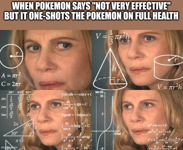 Calculating meme | WHEN POKEMON SAYS "NOT VERY EFFECTIVE" BUT IT ONE-SHOTS THE POKEMON ON FULL HEALTH | image tagged in calculating meme | made w/ Imgflip meme maker