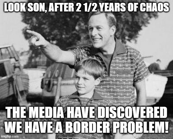Look Son | LOOK SON, AFTER 2 1/2 YEARS OF CHAOS; THE MEDIA HAVE DISCOVERED WE HAVE A BORDER PROBLEM! | image tagged in memes,look son | made w/ Imgflip meme maker