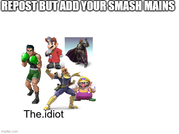 REPOST BUT ADD YOUR SMASH MAINS; The.idiot | made w/ Imgflip meme maker