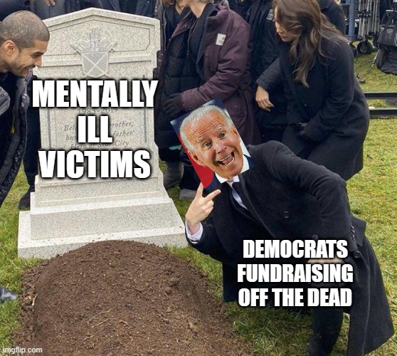 Funeral | MENTALLY ILL VICTIMS; DEMOCRATS FUNDRAISING OFF THE DEAD | image tagged in funeral | made w/ Imgflip meme maker
