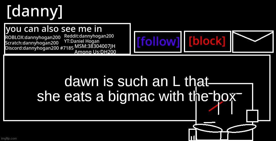 (bitch) | dawn is such an L that she eats a bigmac with the box | image tagged in danny announcement template | made w/ Imgflip meme maker