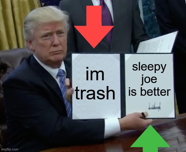 bro trash | im trash; sleepy joe is better | image tagged in memes,trump bill signing | made w/ Imgflip meme maker