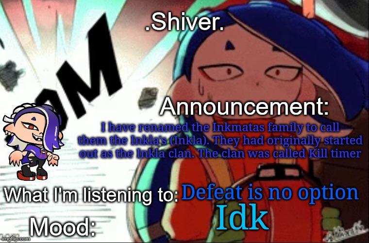 I'm gonna talk to Eggy about something with the Kill timer clan | I have renamed the Inkmatas family to call them the Inkla's (Inkla). They had originally started out as the Inkla clan. The clan was called Kill timer; Defeat is no option; Idk | image tagged in shiver announcement template thanks blook | made w/ Imgflip meme maker