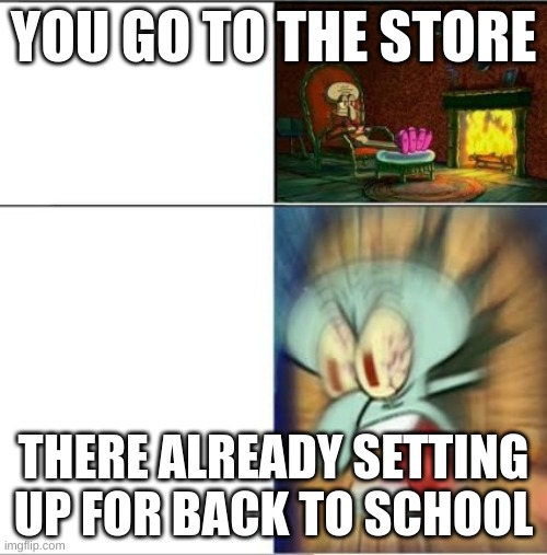 angry squidward | YOU GO TO THE STORE; THERE ALREADY SETTING UP FOR BACK TO SCHOOL | image tagged in angry squidward | made w/ Imgflip meme maker
