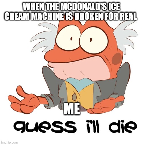 Wait... It's broken for real??? | WHEN THE MCDONALD'S ICE CREAM MACHINE IS BROKEN FOR REAL; ME | image tagged in i guess hopidiah is going to die | made w/ Imgflip meme maker