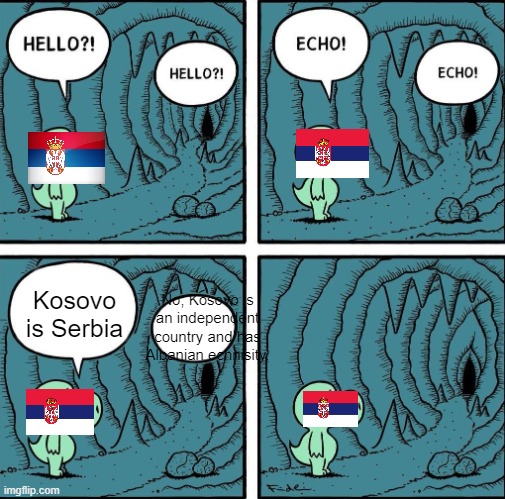 Kosovo is either Serbia, Albania or independent | Kosovo is Serbia; No, Kosovo is an independent country and has Albanian echnisity. | image tagged in echo | made w/ Imgflip meme maker
