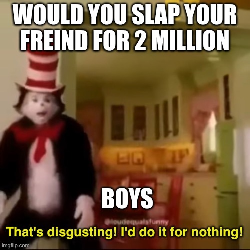 Thats disgusting I'd do it for nothing | WOULD YOU SLAP YOUR FREIND FOR 2 MILLION; BOYS | image tagged in thats disgusting i'd do it for nothing | made w/ Imgflip meme maker